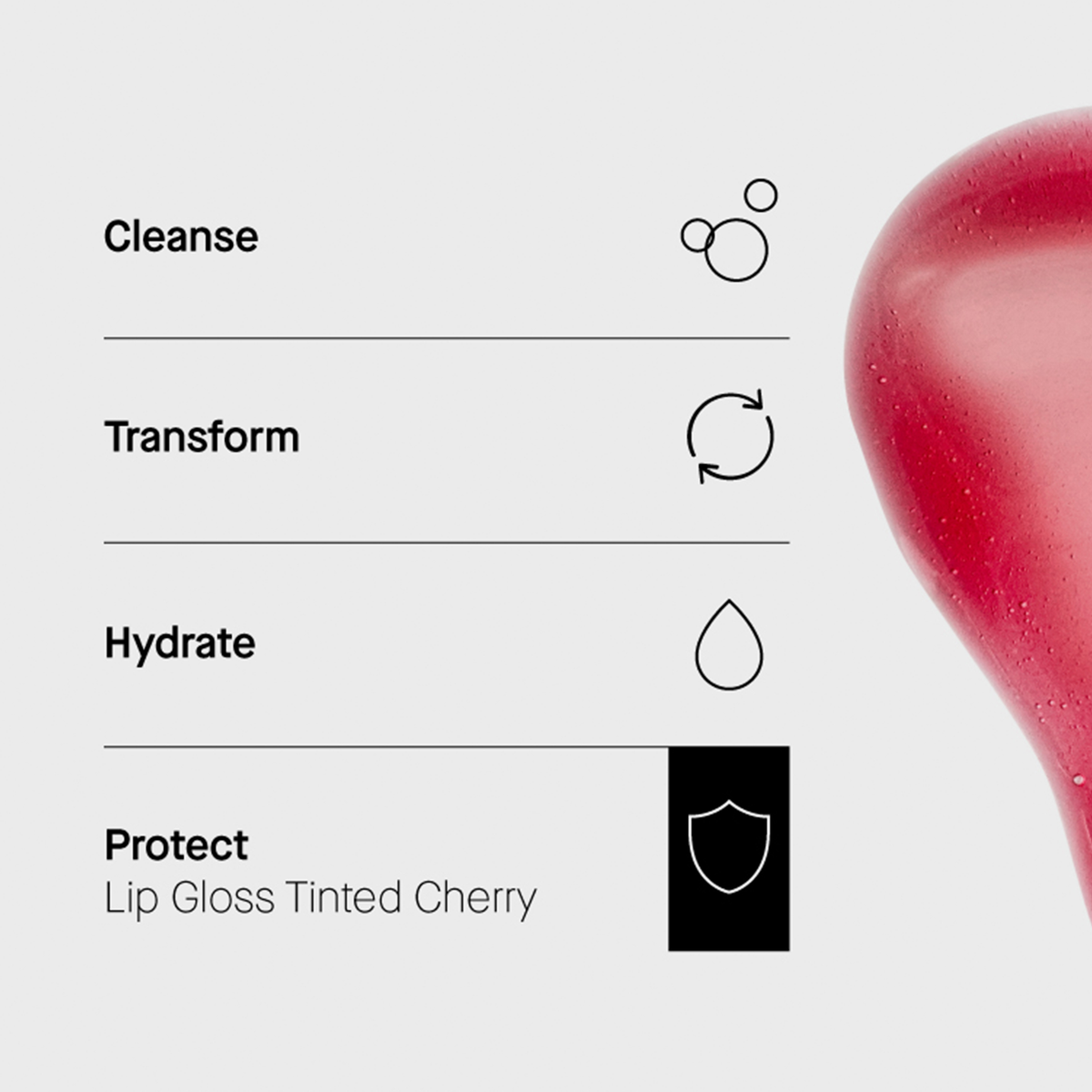 Hautpflegeroutine in 4 Schritten: Cleanse, Transform, Hydrate, Protect (Lip Gloss Tinted Cherry). Textur rechts abgebildet.