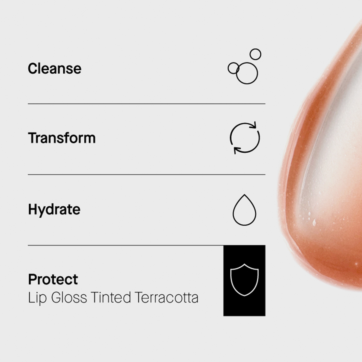 Hautpflegeroutine in 4 Schritten: Cleanse, Transform, Hydrate, Protect (Lip Gloss tinted Terracotta). Textur rechts abgebildet.
